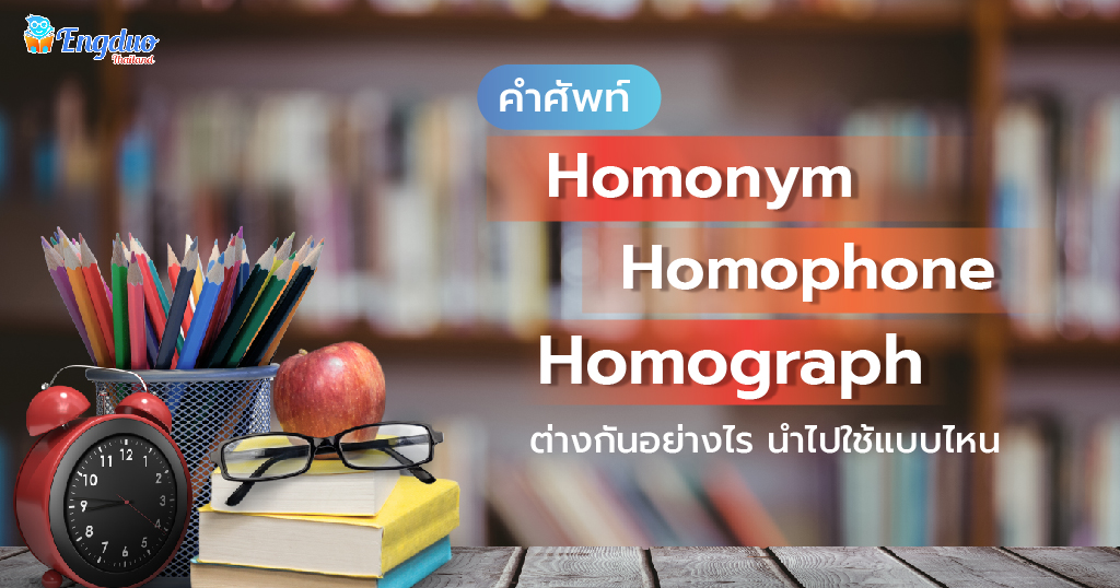 คำศัพท์ Homonym / Homophone/ Homograph ต่างกันอย่างไร นำไปใช้แบบไหน
